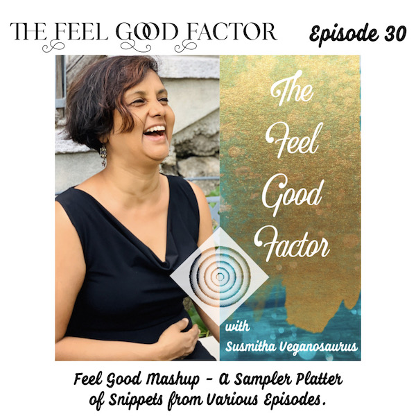 The Feel Good Factor. Episode 30. Podcast cover art of Susmitha Veganosaurus laughing on the left and podcast name on the right. Feel Good Mashup - A Sampler Platter of Snippets from Various Episodes.