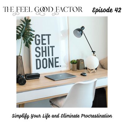 The Feel Good Factor Episode 42. Work desk against a wall with a chair in front of it. Framed art that says Get Shit Done is on the desk, along with a lamp, closed laptop and other things. Simplify Your Life and Eliminate Procrastination.