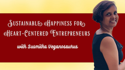 Left Text in large fonts: Sustainable Happiness for Heart-Centered Entrepreneurs with Susmitha Veganosaurus. Right: Photo of Susmitha, short haired Indian woman in black sleeveless dress. Body turned to the right, head turned to camera and smiling wide.