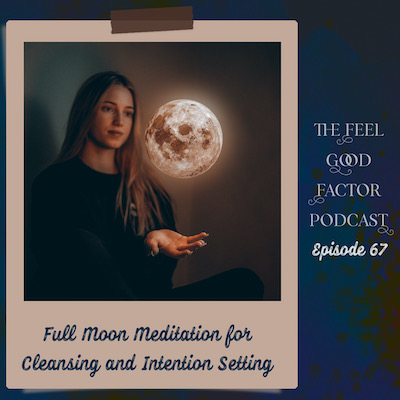 Woman sitting in a dark room, palm facing up, glowing full moon floating above her palm. Text: Full Moon Meditation for Cleansing and Intention Setting. The Feel Good Factor Podcast. Episode 67