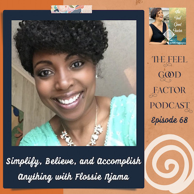 Close up of an African woman with a beautiful, glowing smile. Text: Simplify, Believe, and Accomplish Anything with Flossie Njama. The Feel Good Factor Podcast, episode 68.