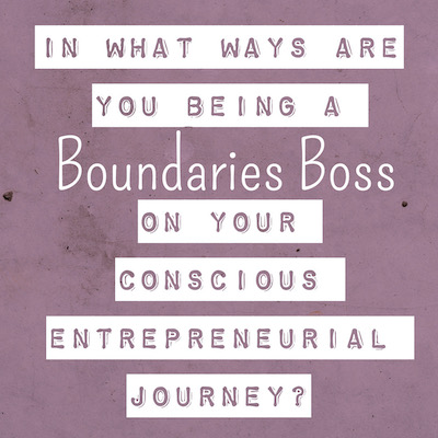 “IN WHAT WAYS AREYOU BEING A Boundaries Boss ON YOUR CONSCIOUS ENTREPRENEURIAL JOURNEY?”