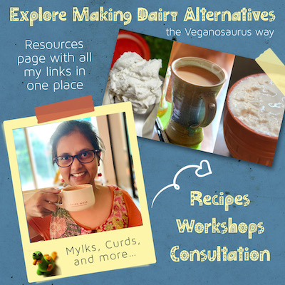 Text: Explore Making Dairy Alternatives the Veganosaurus way  Resources page with all my links in one place  Mylks, Curds, and more…  Recipes Workshops Consultation  Image description:  Top right, collage of close up photos of vegan cheese, tea, and yogurt.  Bottom left headshot of Chef Susmitha Veganosaurus, holding up a mug of hot beverage and smiling at the camera. She’s wearing glasses and a patchwork dress.