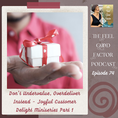 Photo: Close up of palm holding a small gift box out to the camera. Partial blurry person in the background. Text: The Feel Good Factor Podcast, episode 74. Don't Undervalue, Overdeliver Instead – Joyful Customer Delight Miniseries Part 1