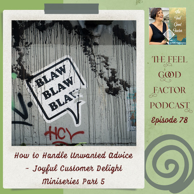 Photo: Graffiti on a wall with a partially torn text bubble sticker that says "blaw, blaw, bla." Text: The Feel Good Factor Podcast, episode 78. How to Handle Unwanted Advice – Joyful Customer Delight Miniseries Part 5