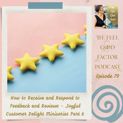 Photo: Yellow stars lined up diagonally, dividing a baby blue and baby pink background. Text: The Feel Good Factor Podcast, episode 79. How to Receive and Respond to Feedback and Reviews – Joyful Customer Delight Miniseries Part 6