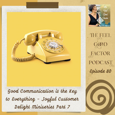 Photo: Yellow old style rotary desk telephone on plain yellow background. Text: The Feel Good Factor Podcast, episode 80. Good Communication is the Key to Everything – Joyful Customer Delight Miniseries Part 7