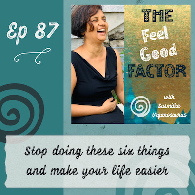 Podcast Cover Art. Susmitha in a black dress, laughing with joy. Text: The Feel Good Factor with Susmitha Veganosaurus. Episode 87. Stop doing these six things and make your life easier