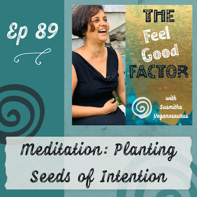 Podcast Cover Art. Susmitha in a black dress, laughing with joy. Text: The Feel Good Factor with Susmitha Veganosaurus. Episode 89. Meditation: Planting Seeds of Intention
