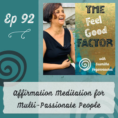 Podcast Cover Art. Susmitha in a black dress, laughing with joy. Text: The Feel Good Factor with Susmitha Veganosaurus. Episode 92. Affirmation meditation for multi-passionate people