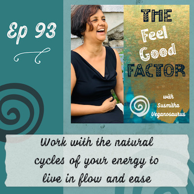 Podcast Cover Art. Susmitha in a black dress, laughing with joy. Text: The Feel Good Factor with Susmitha Veganosaurus. Episode 93. Work with the natural cycles of your energy to live in flow and ease